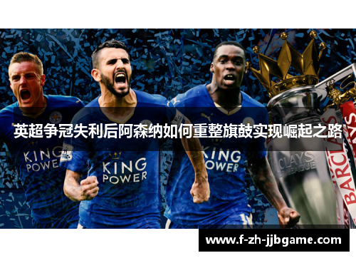 英超争冠失利后阿森纳如何重整旗鼓实现崛起之路