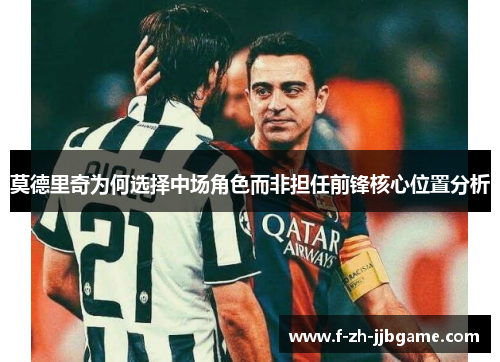 莫德里奇为何选择中场角色而非担任前锋核心位置分析