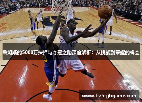 詹姆斯的5000万抉择与夺冠之路深度解析：从挑战到荣耀的蜕变