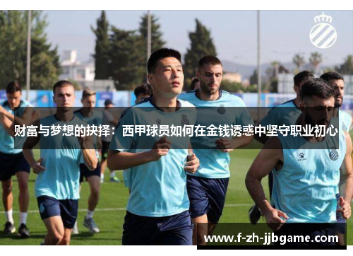 财富与梦想的抉择：西甲球员如何在金钱诱惑中坚守职业初心