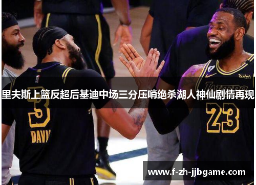 里夫斯上篮反超后基迪中场三分压哨绝杀湖人神仙剧情再现