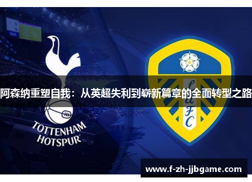 阿森纳重塑自我：从英超失利到崭新篇章的全面转型之路