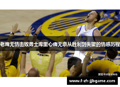 老鹰无情击败勇士库里心痛无奈从胜利到失望的情感历程