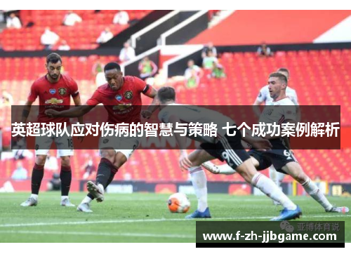 英超球队应对伤病的智慧与策略 七个成功案例解析
