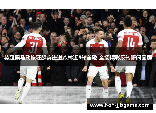 英超黑马劲旅狂飙突进送森林近9轮首败 全场精彩反转瞬间回顾