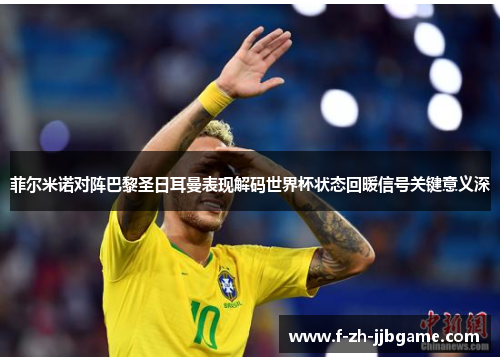 菲尔米诺对阵巴黎圣日耳曼表现解码世界杯状态回暖信号关键意义深