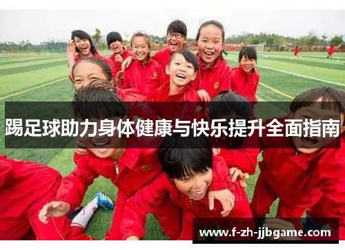 踢足球助力身体健康与快乐提升全面指南