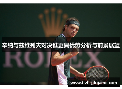 辛纳与兹维列夫对决谁更具优势分析与前景展望