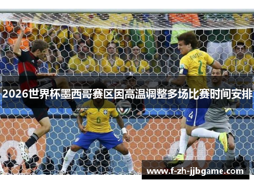 2026世界杯墨西哥赛区因高温调整多场比赛时间安排