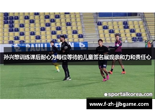 孙兴慜训练课后耐心为每位等待的儿童签名展现亲和力和责任心