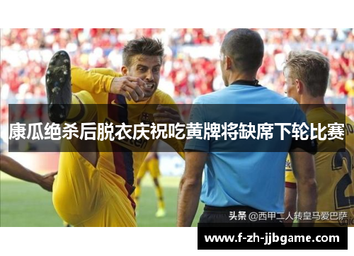 康瓜绝杀后脱衣庆祝吃黄牌将缺席下轮比赛