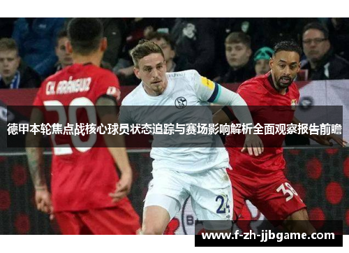德甲本轮焦点战核心球员状态追踪与赛场影响解析全面观察报告前瞻