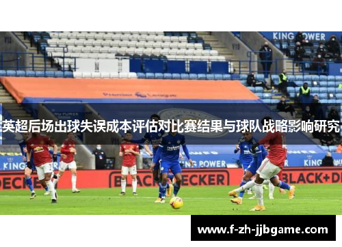 英超后场出球失误成本评估对比赛结果与球队战略影响研究 英超后场出球失误成本评估对比赛结果与球队战略影响研究