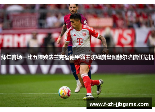 拜仁客场一比五惨败法兰克福德甲霸主防线崩盘图赫尔陷信任危机 拜仁客场一比五惨败法兰克福德甲霸主防线崩盘图赫尔陷信任危机
