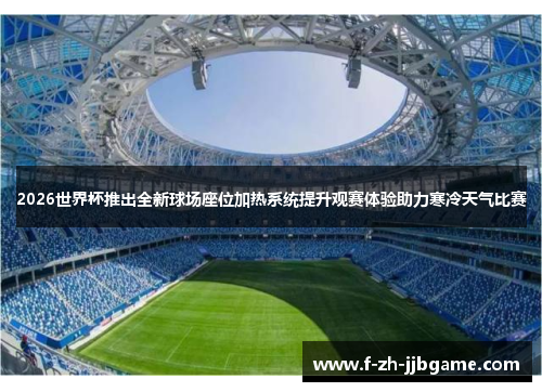 2026世界杯推出全新球场座位加热系统提升观赛体验助力寒冷天气比赛 2026世界杯推出全新球场座位加热系统提升观赛体验助力寒冷天气比赛