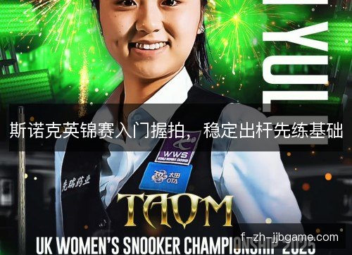 斯诺克英锦赛入门握拍，稳定出杆先练基础